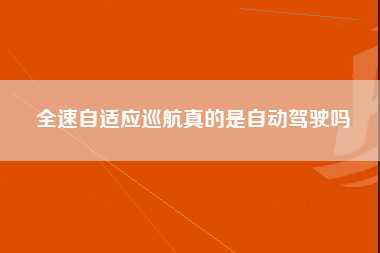 全速自适应巡航真的是自动驾驶吗