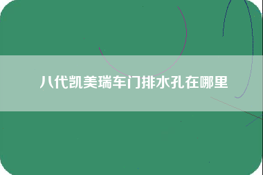 八代凯美瑞车门排水孔在哪里