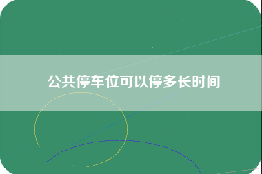 公共停车位可以停多长时间