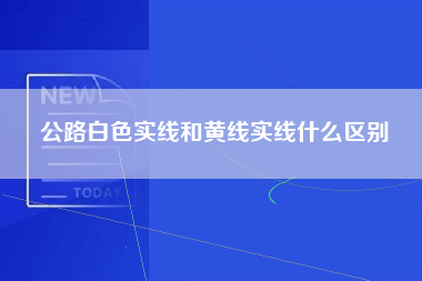 公路白色实线和黄线实线什么区别