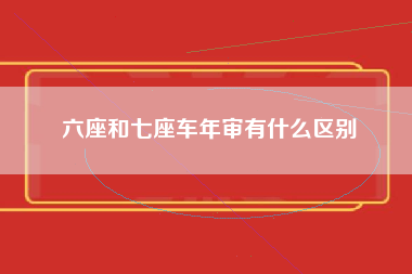 六座和七座车年审有什么区别