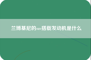 兰博基尼的suv搭载发动机是什么