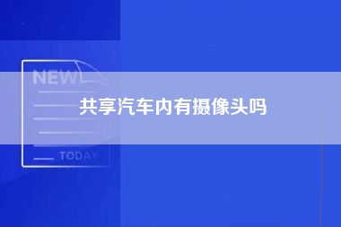 共享汽车内有摄像头吗