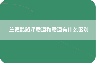 兰德酷路泽霸道和霸道有什么区别