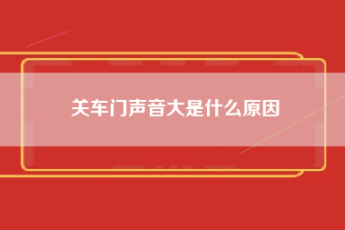 关车门声音大是什么原因