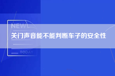 关门声音能不能判断车子的安全性