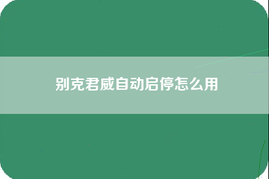 别克君威自动启停怎么用