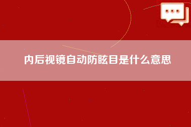 内后视镜自动防眩目是什么意思