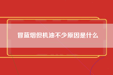 冒蓝烟但机油不少原因是什么