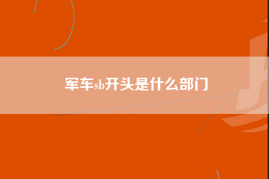 军车sb开头是什么部门