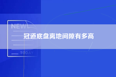 冠道底盘离地间隙有多高