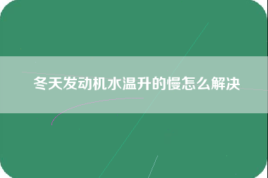 冬天发动机水温升的慢怎么解决