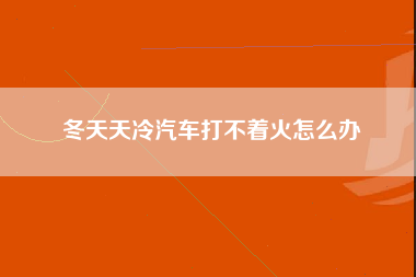 冬天天冷汽车打不着火怎么办