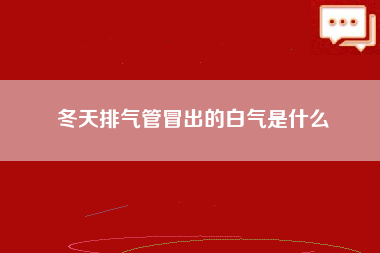 冬天排气管冒出的白气是什么