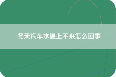 冬天汽车水温上不来怎么回事