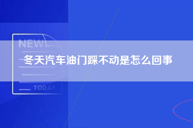 冬天汽车油门踩不动是怎么回事