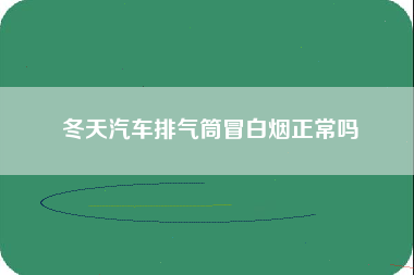 冬天汽车排气筒冒白烟正常吗