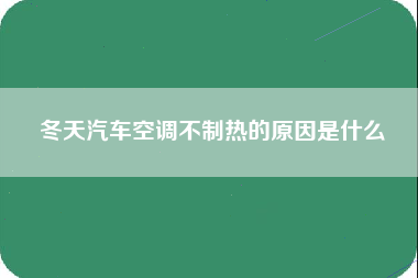 冬天汽车空调不制热的原因是什么