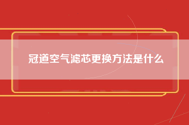 冠道空气滤芯更换方法是什么