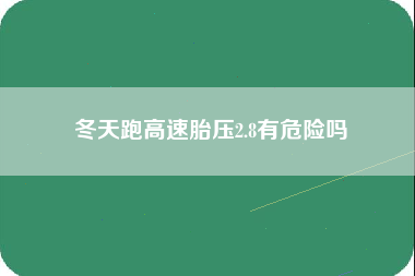 冬天跑高速胎压2.8有危险吗