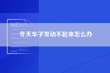 冬天车子发动不起来怎么办