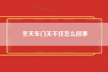 冬天车门关不住怎么回事