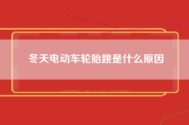 冬天电动车轮胎跳是什么原因