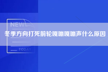 冬季方向打死前轮嘎嘣嘎嘣声什么原因