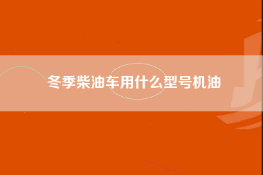 冬季柴油车用什么型号机油