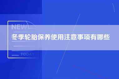 冬季轮胎保养使用注意事项有哪些