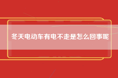 冬天电动车有电不走是怎么回事呢