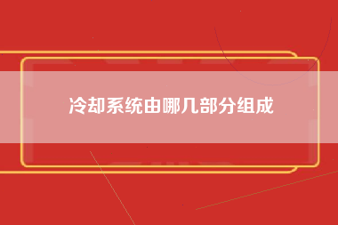 冷却系统由哪几部分组成