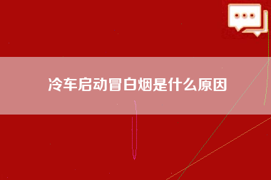 冷车启动冒白烟是什么原因