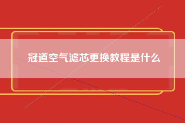 冠道空气滤芯更换教程是什么