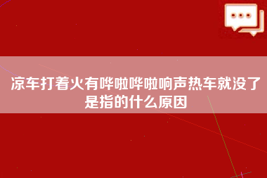 凉车打着火有哗啦哗啦响声热车就没了是指的什么原因