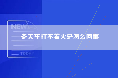 冬天车打不着火是怎么回事