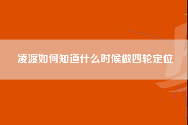 凌渡如何知道什么时候做四轮定位