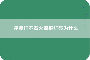 凌渡打不着火警报灯亮为什么