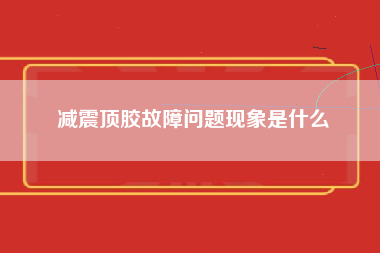 减震顶胶故障问题现象是什么