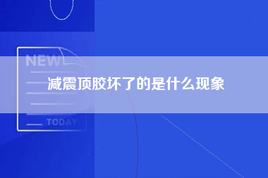 减震顶胶坏了的是什么现象