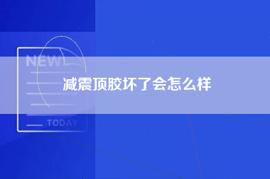 减震顶胶坏了会怎么样