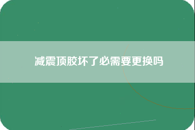 减震顶胶坏了必需要更换吗