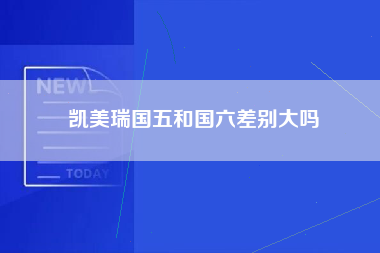 凯美瑞国五和国六差别大吗