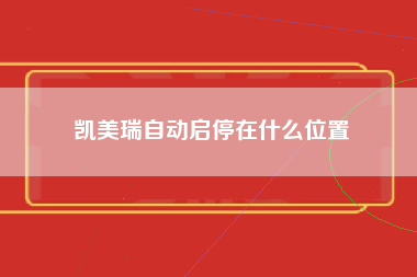 凯美瑞自动启停在什么位置