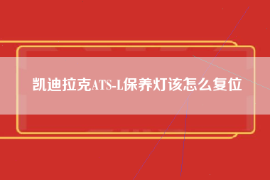 凯迪拉克ATS-L保养灯该怎么复位