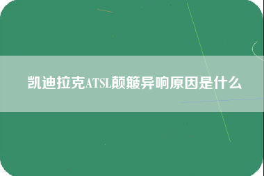 凯迪拉克ATSL颠簸异响原因是什么