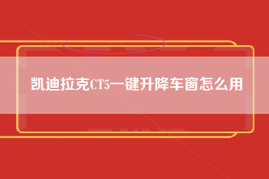 凯迪拉克CT5一键升降车窗怎么用