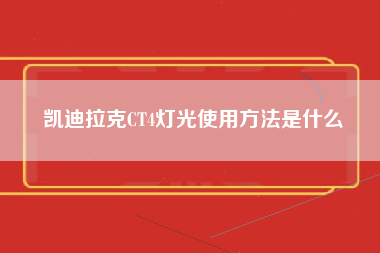 凯迪拉克CT4灯光使用方法是什么