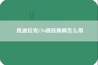 凯迪拉克CT6感应雨刷怎么用