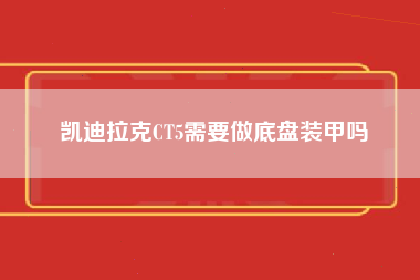 凯迪拉克CT5需要做底盘装甲吗